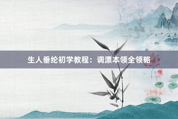 生人垂纶初学教程：调漂本领全领略